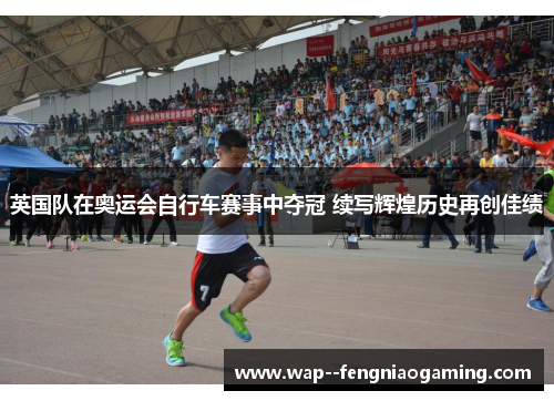 英国队在奥运会自行车赛事中夺冠 续写辉煌历史再创佳绩