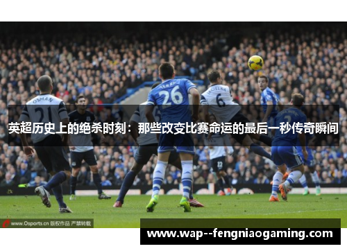英超历史上的绝杀时刻：那些改变比赛命运的最后一秒传奇瞬间