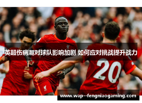 英超伤病潮对球队影响加剧 如何应对挑战提升战力