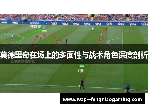 莫德里奇在场上的多面性与战术角色深度剖析