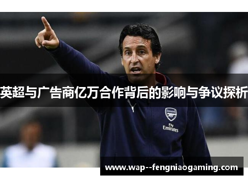 英超与广告商亿万合作背后的影响与争议探析