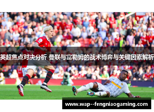 英超焦点对决分析 曼联与富勒姆的战术博弈与关键因素解析