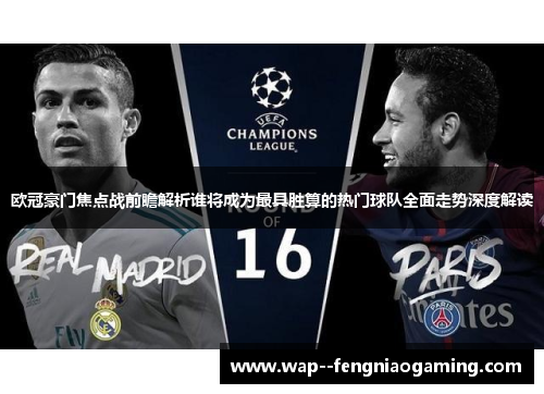 欧冠豪门焦点战前瞻解析谁将成为最具胜算的热门球队全面走势深度解读
