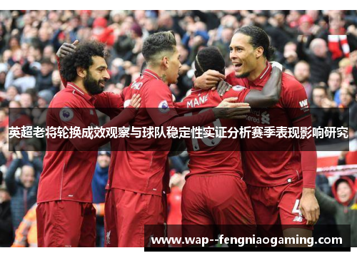 英超老将轮换成效观察与球队稳定性实证分析赛季表现影响研究