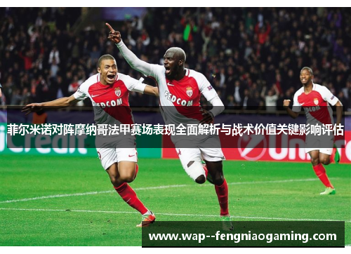 菲尔米诺对阵摩纳哥法甲赛场表现全面解析与战术价值关键影响评估