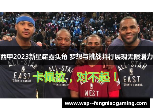 西甲2023新星崭露头角 梦想与挑战并行展现无限潜力