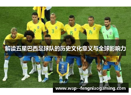 解读五星巴西足球队的历史文化意义与全球影响力