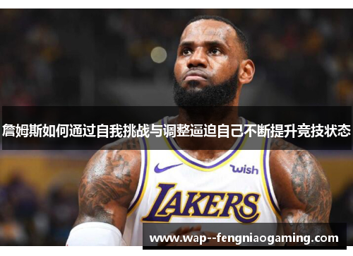 詹姆斯如何通过自我挑战与调整逼迫自己不断提升竞技状态