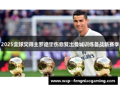 2025金球奖得主罗德里伤愈复出曼城训练备战新赛季