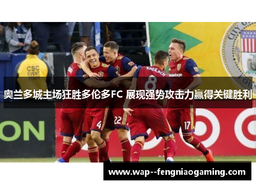奥兰多城主场狂胜多伦多FC 展现强势攻击力赢得关键胜利