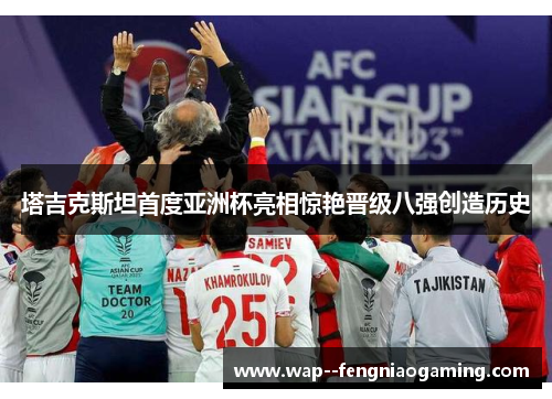 塔吉克斯坦首度亚洲杯亮相惊艳晋级八强创造历史