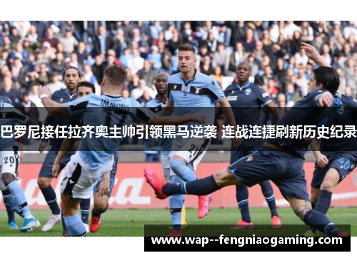 巴罗尼接任拉齐奥主帅引领黑马逆袭 连战连捷刷新历史纪录