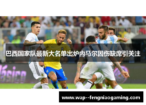 巴西国家队最新大名单出炉内马尔因伤缺席引关注