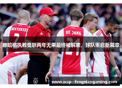 滕哈格执教曼联两年无果最终被解雇，球队重启新篇章