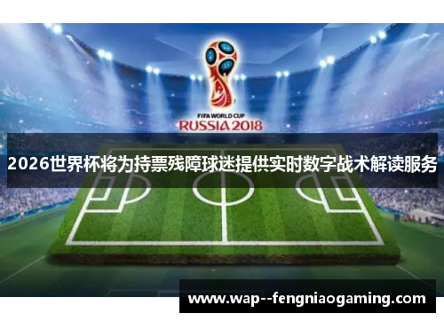 2026世界杯将为持票残障球迷提供实时数字战术解读服务