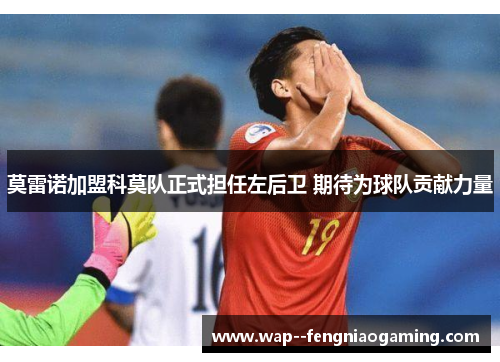 莫雷诺加盟科莫队正式担任左后卫 期待为球队贡献力量